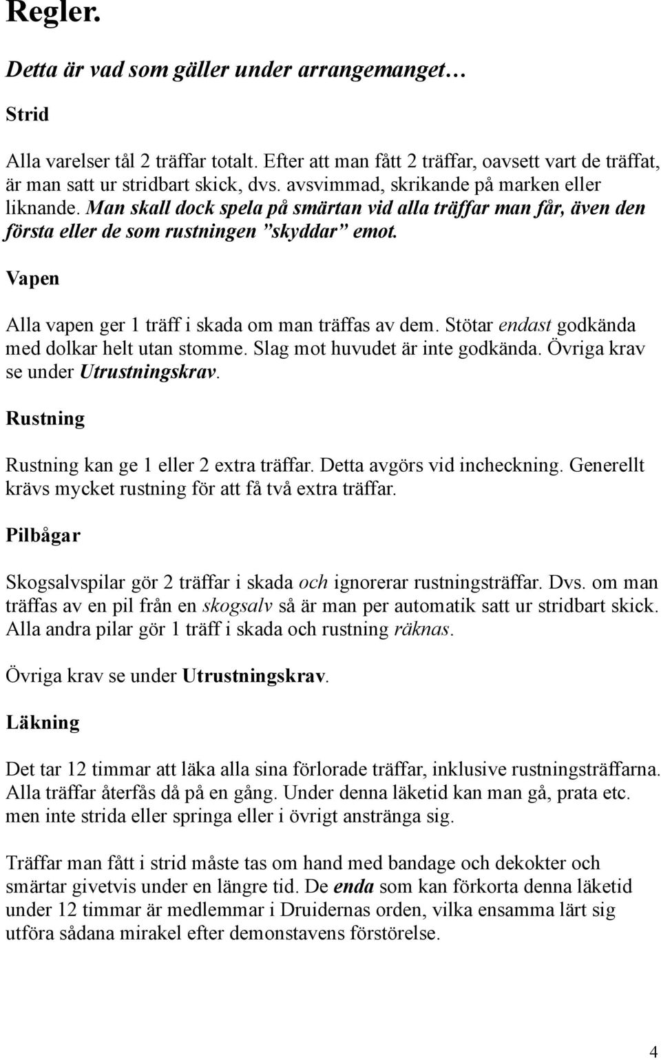 Vapen Alla vapen ger 1 träff i skada om man träffas av dem. Stötar endast godkända med dolkar helt utan stomme. Slag mot huvudet är inte godkända. Övriga krav se under Utrustningskrav.