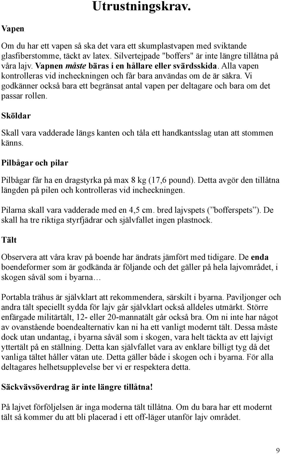 Vi godkänner också bara ett begränsat antal vapen per deltagare och bara om det passar rollen. Sköldar Skall vara vadderade längs kanten och tåla ett handkantsslag utan att stommen känns.