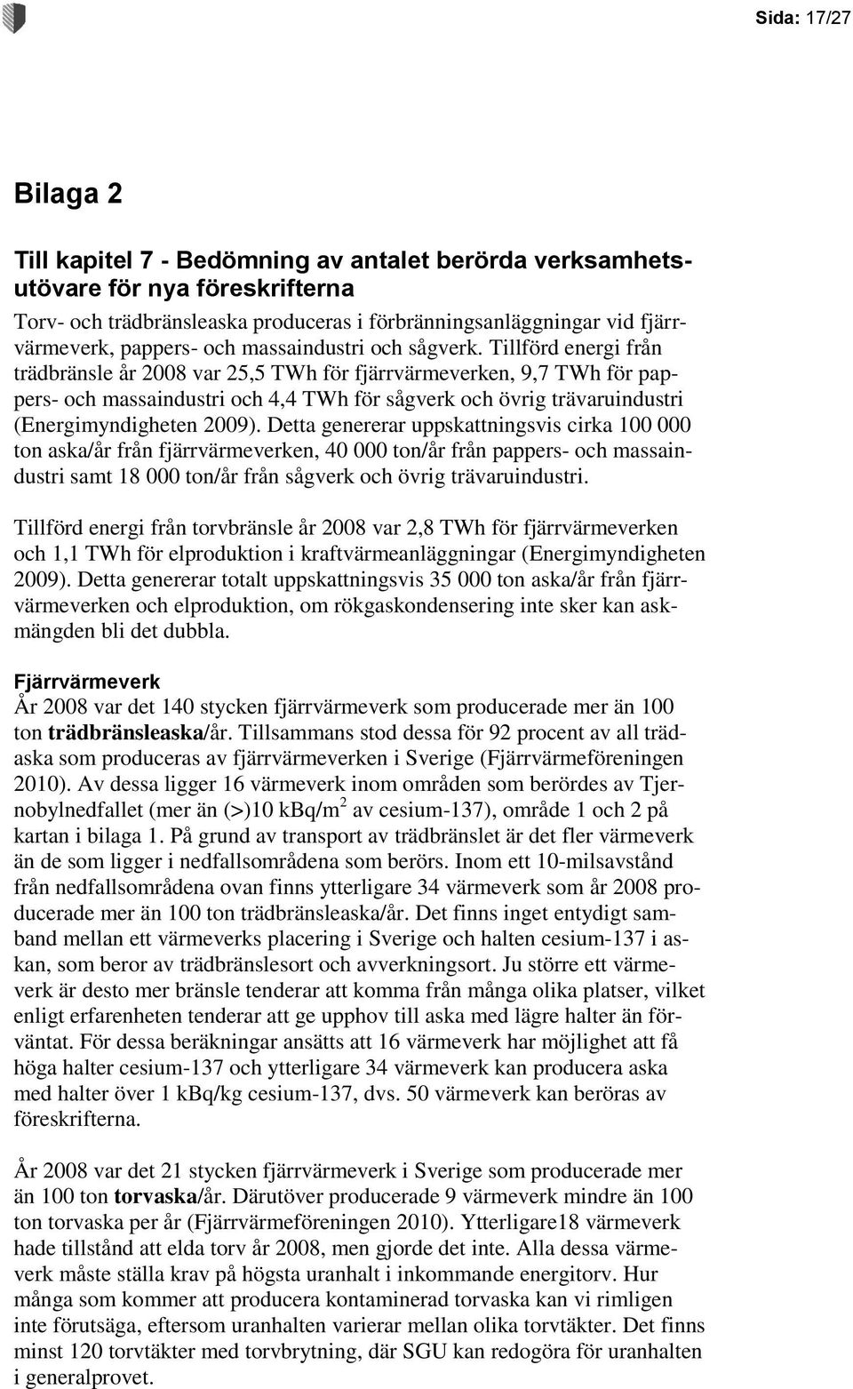 Tillförd energi från trädbränsle år 2008 var 25,5 TWh för fjärrvärmeverken, 9,7 TWh för pappers- och massaindustri och 4,4 TWh för sågverk och övrig trävaruindustri (Energimyndigheten 2009).