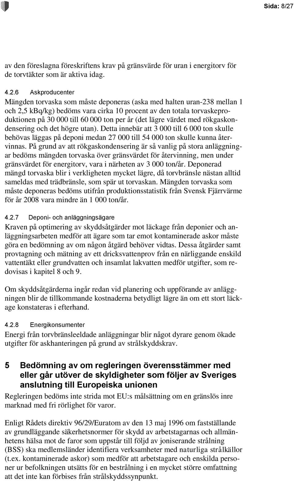 6 Askproducenter Mängden torvaska som måste deponeras (aska med halten uran-238 mellan 1 och 2,5 kbq/kg) bedöms vara cirka 10 procent av den totala torvaskeproduktionen på 30 000 till 60 000 ton per