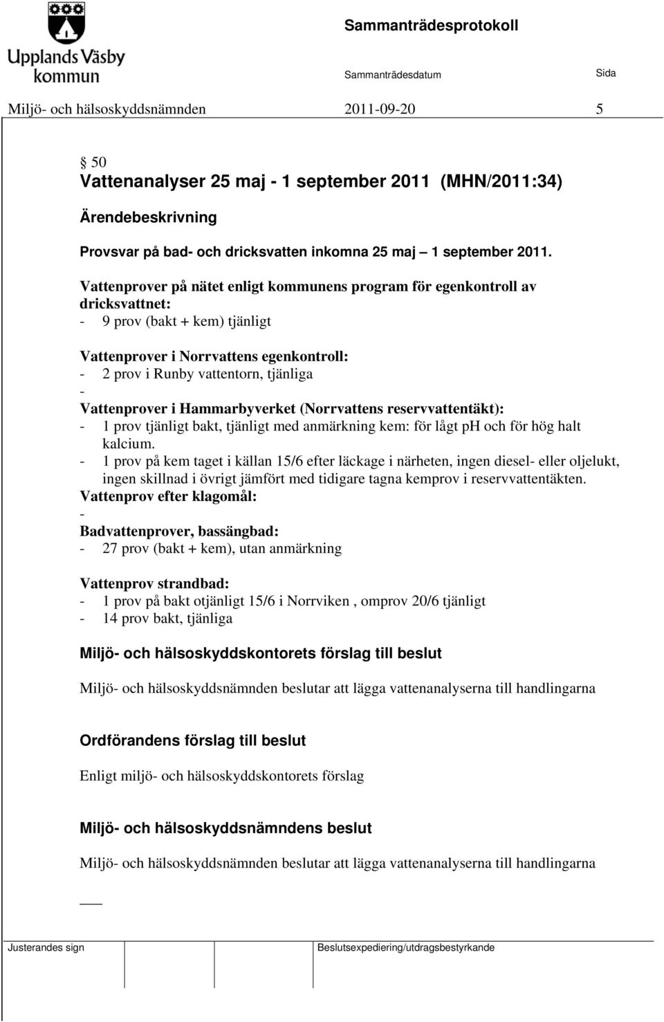 Vattenprover i Hammarbyverket (Norrvattens reservvattentäkt): - 1 prov tjänligt bakt, tjänligt med anmärkning kem: för lågt ph och för hög halt kalcium.