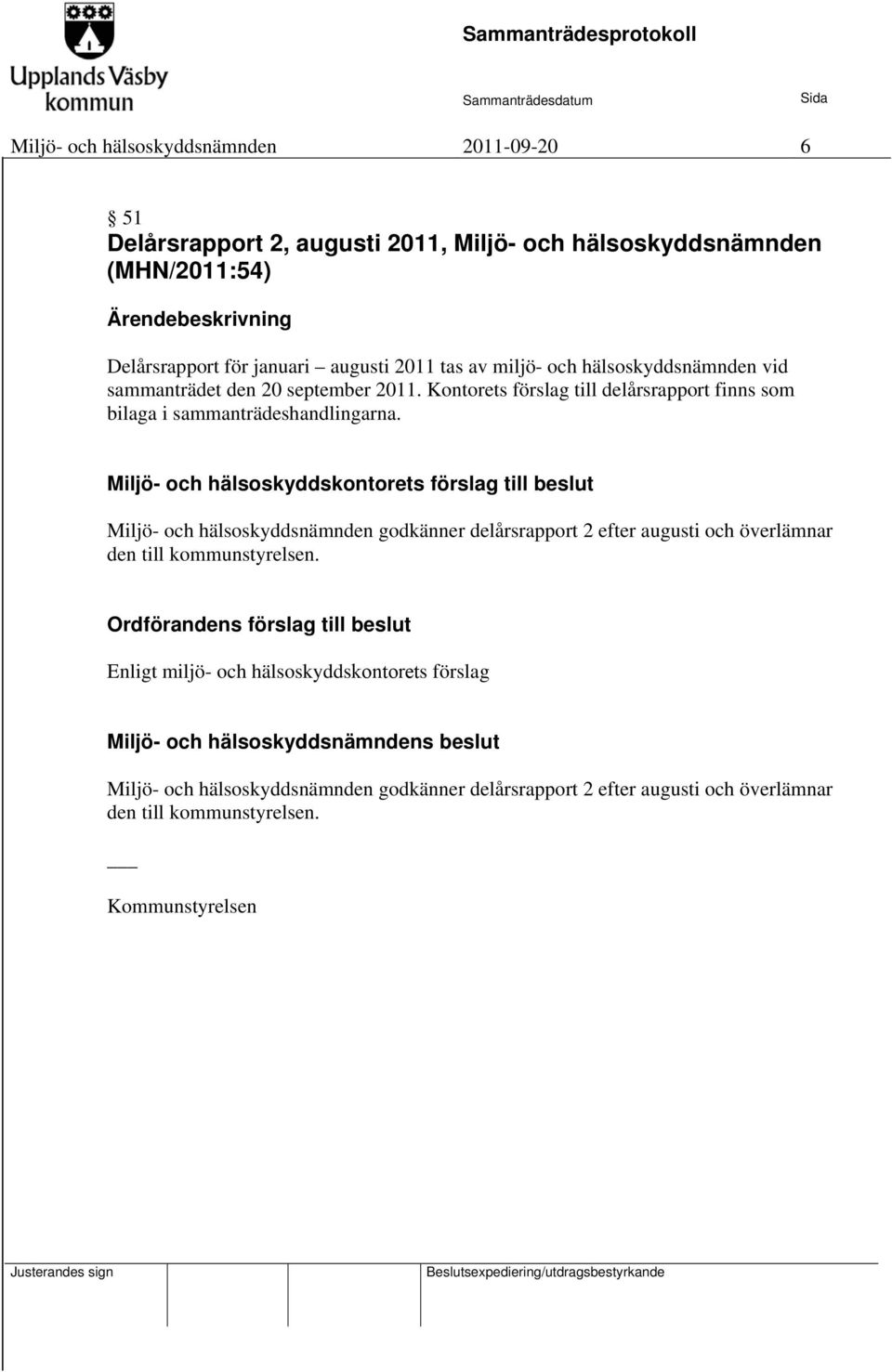 Miljö- och hälsoskyddskontorets förslag till beslut Miljö- och hälsoskyddsnämnden godkänner delårsrapport 2 efter augusti och överlämnar den till kommunstyrelsen.