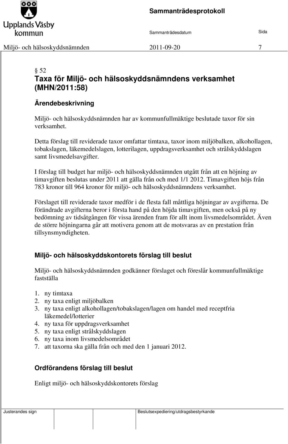 Detta förslag till reviderade taxor omfattar timtaxa, taxor inom miljöbalken, alkohollagen, tobakslagen, läkemedelslagen, lotterilagen, uppdragsverksamhet och strålskyddslagen samt livsmedelsavgifter.