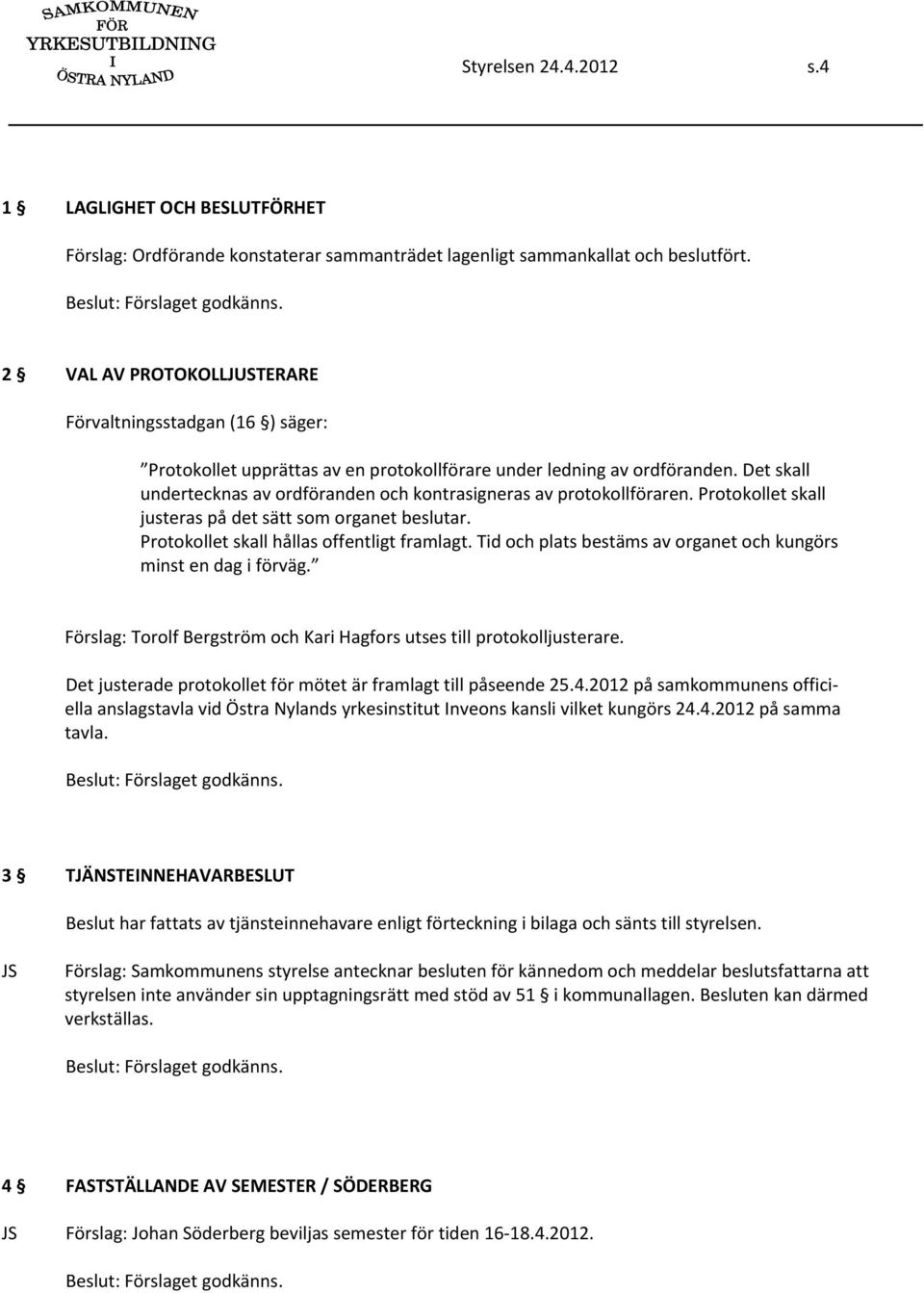 Det skall undertecknas av ordföranden och kontrasigneras av protokollföraren. Protokollet skall justeras på det sätt som organet beslutar. Protokollet skall hållas offentligt framlagt.