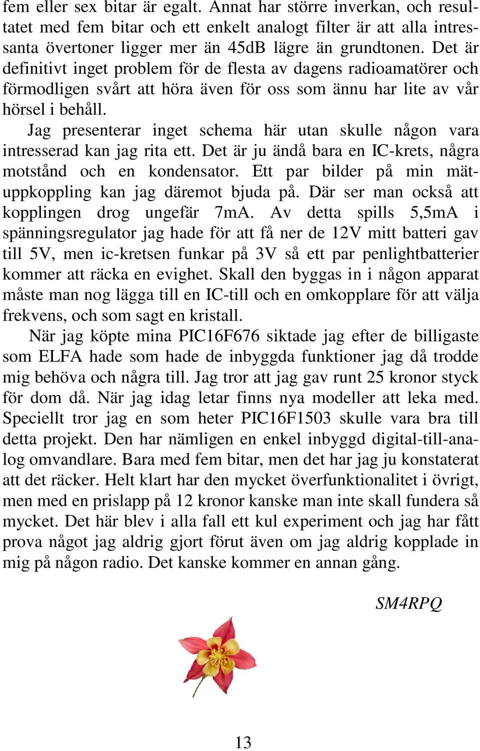 Jag presenterar inget schema här utan skulle någon vara intresserad kan jag rita ett. Det är ju ändå bara en IC-krets, några motstånd och en kondensator.