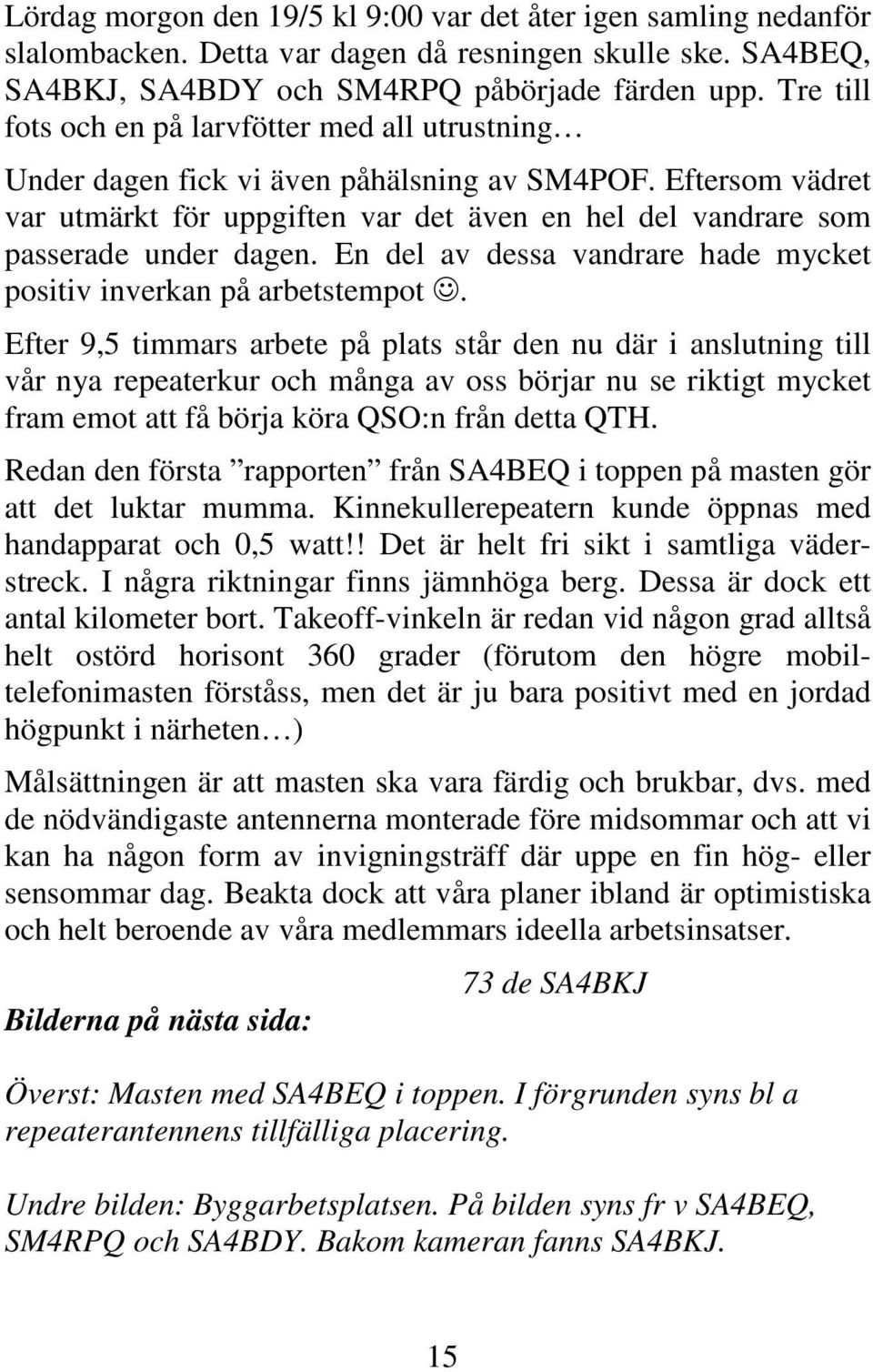 Eftersom vädret var utmärkt för uppgiften var det även en hel del vandrare som passerade under dagen. En del av dessa vandrare hade mycket positiv inverkan på arbetstempot.