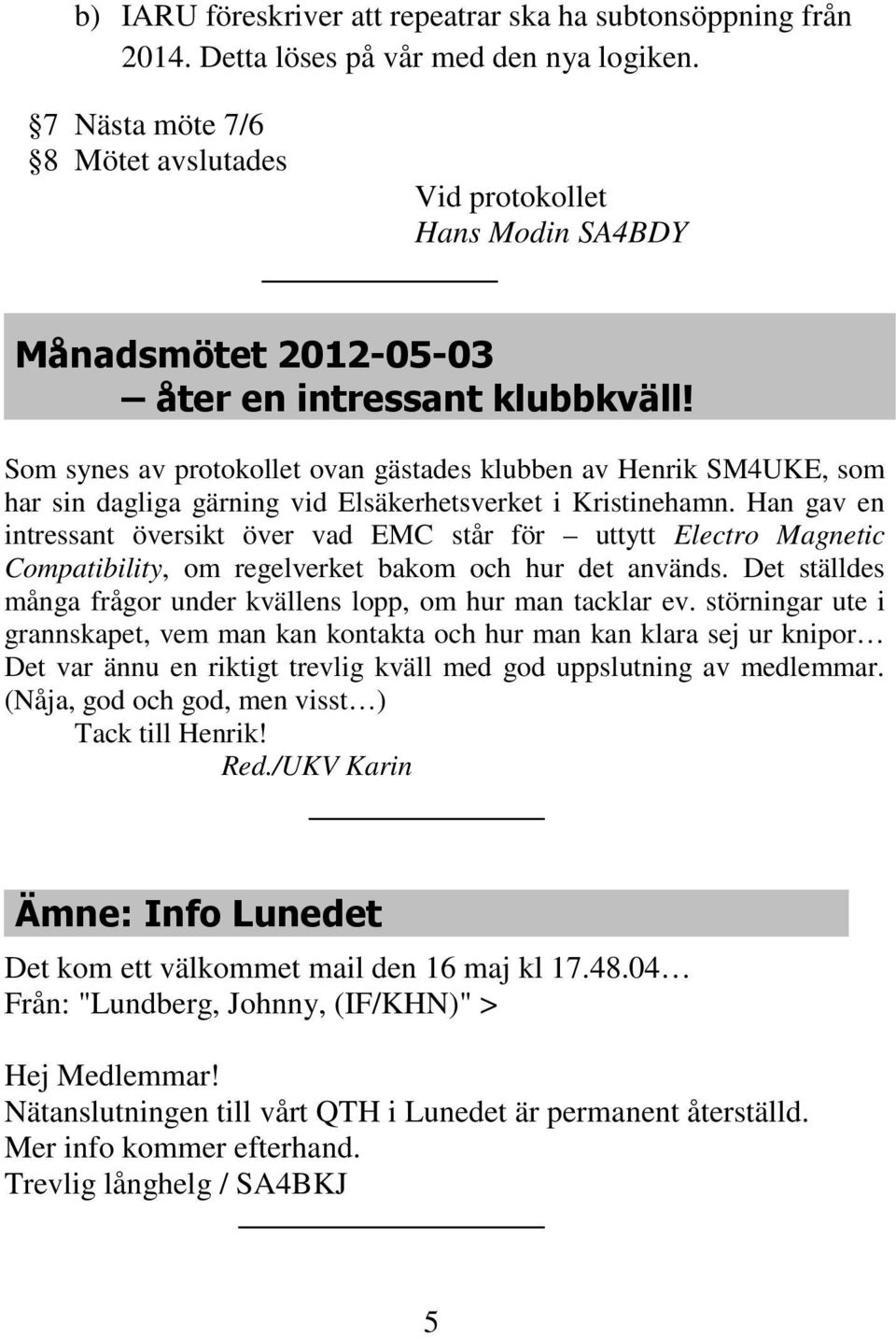 Som synes av protokollet ovan gästades klubben av Henrik SM4UKE, som har sin dagliga gärning vid Elsäkerhetsverket i Kristinehamn.