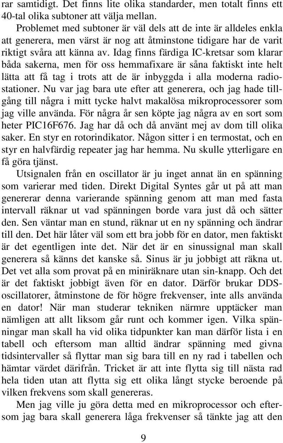 Idag finns färdiga IC-kretsar som klarar båda sakerna, men för oss hemmafixare är såna faktiskt inte helt lätta att få tag i trots att de är inbyggda i alla moderna radiostationer.