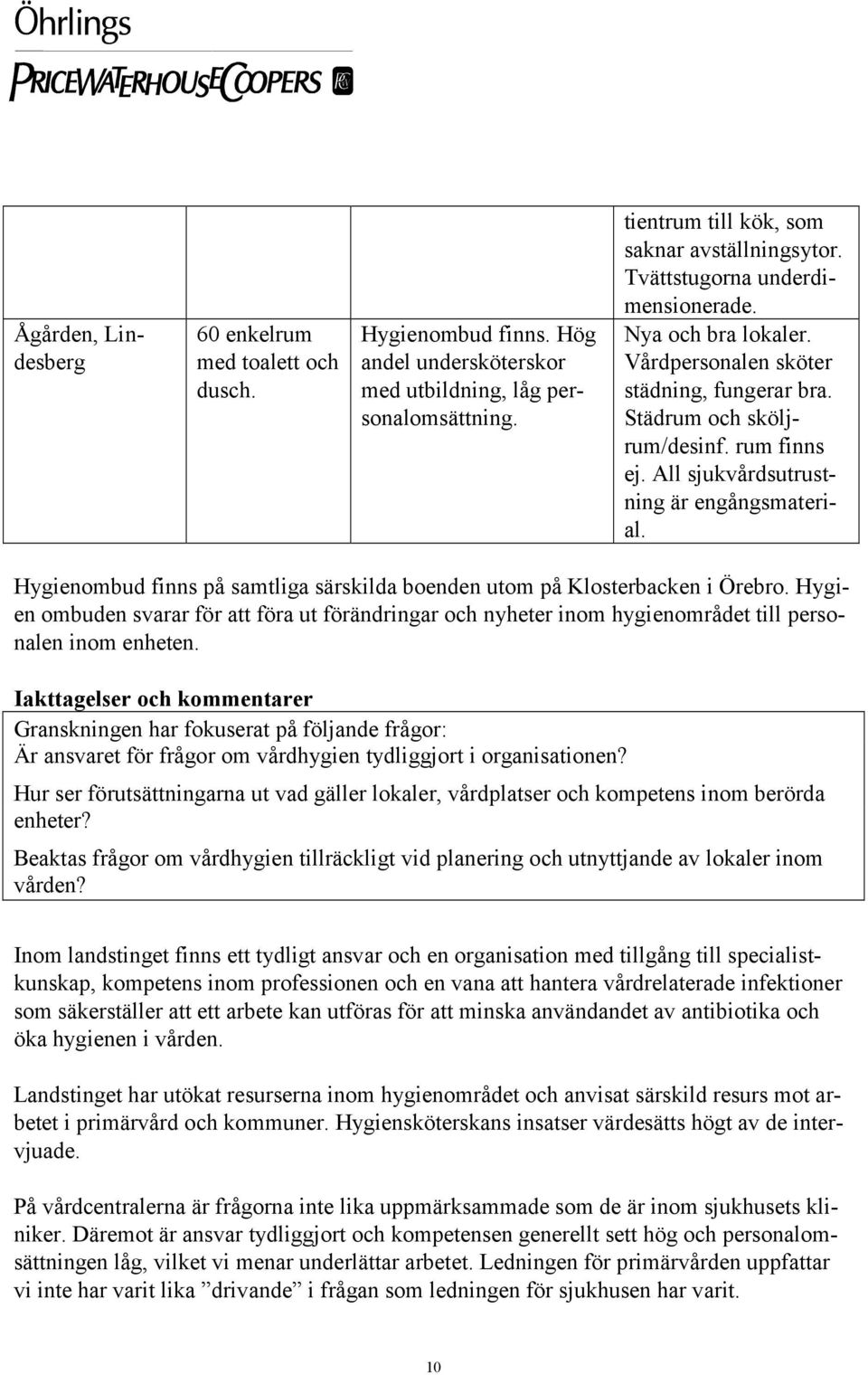 Hygienombud finns på samtliga särskilda boenden utom på Klosterbacken i Örebro. Hygien ombuden svarar för att föra ut förändringar och nyheter inom hygienområdet till personalen inom enheten.