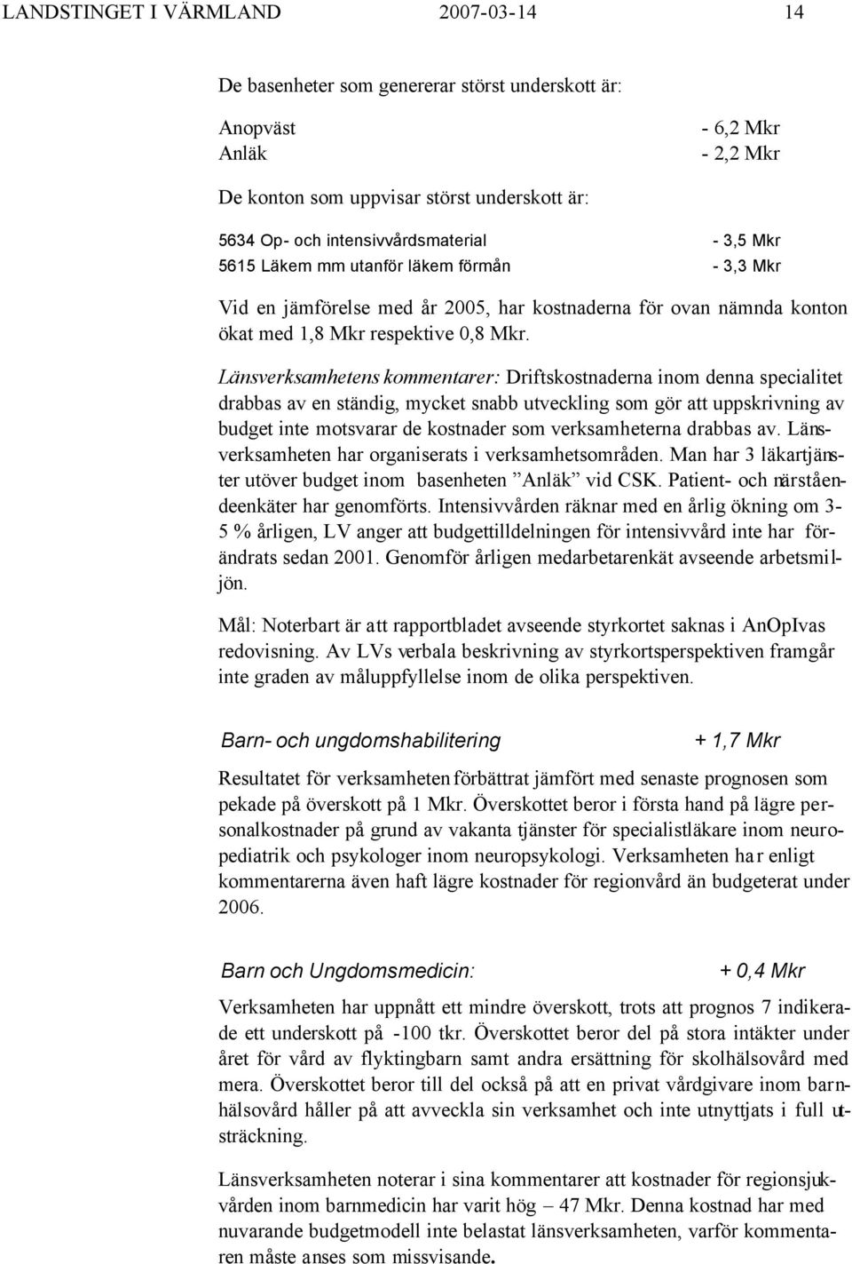 Länsverksamhetens kommentarer: Driftskostnaderna inom denna specialitet drabbas av en ständig, mycket snabb utveckling som gör att uppskrivning av budget inte motsvarar de kostnader som