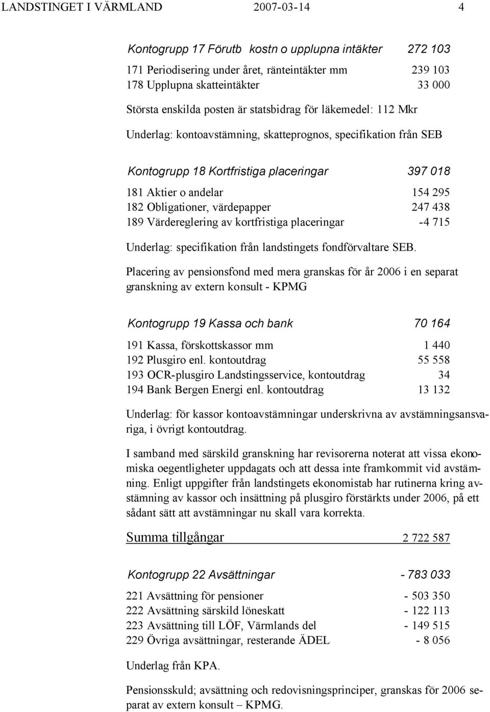 Obligationer, värdepapper 247 438 189 Värdereglering av kortfristiga placeringar -4 715 Underlag: specifikation från landstingets fondförvaltare SEB.