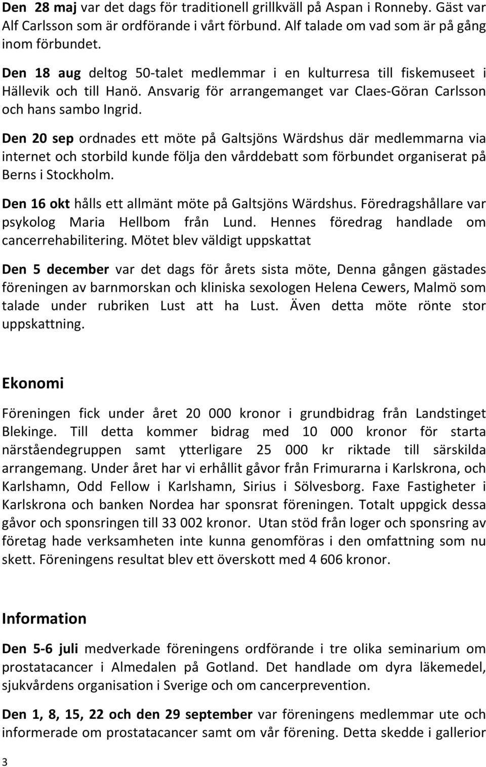 Den 20 sep ordnades ett möte på Galtsjöns Wärdshus där medlemmarna via internet och storbild kunde följa den vårddebatt som förbundet organiserat på Berns i Stockholm.