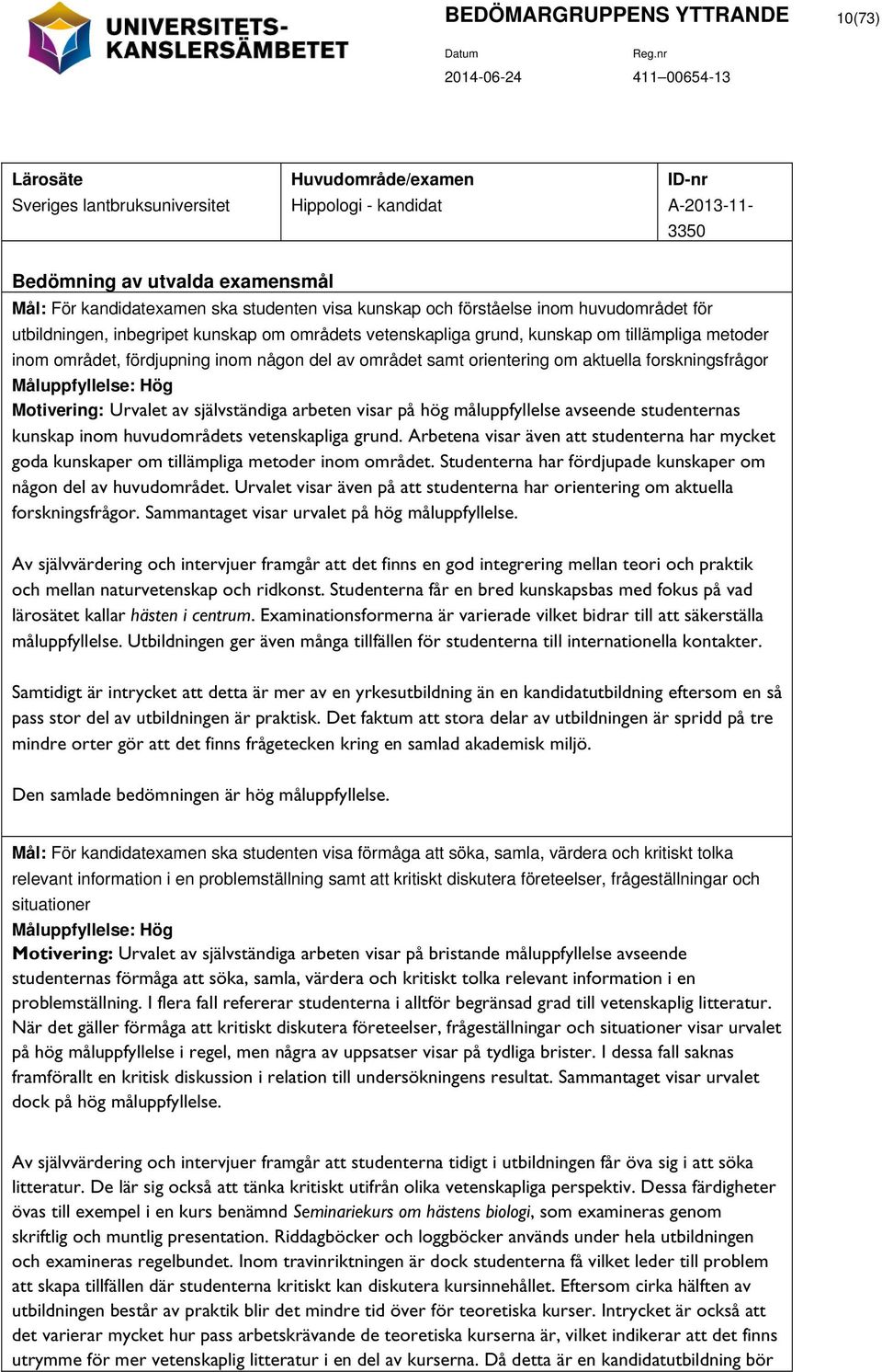 fördjupning inom någon del av området samt orientering om aktuella forskningsfrågor Måluppfyllelse: Hög Motivering: Urvalet av självständiga arbeten visar på hög avseende studenternas kunskap inom