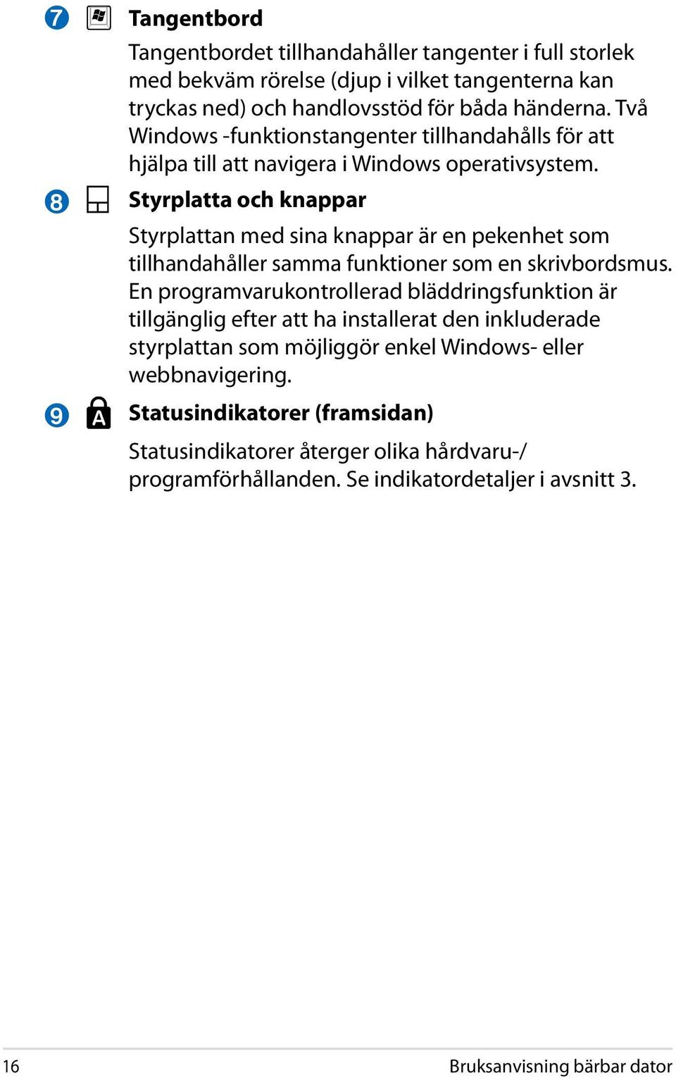 Styrplatta och knappar Styrplattan med sina knappar är en pekenhet som tillhandahåller samma funktioner som en skrivbordsmus.