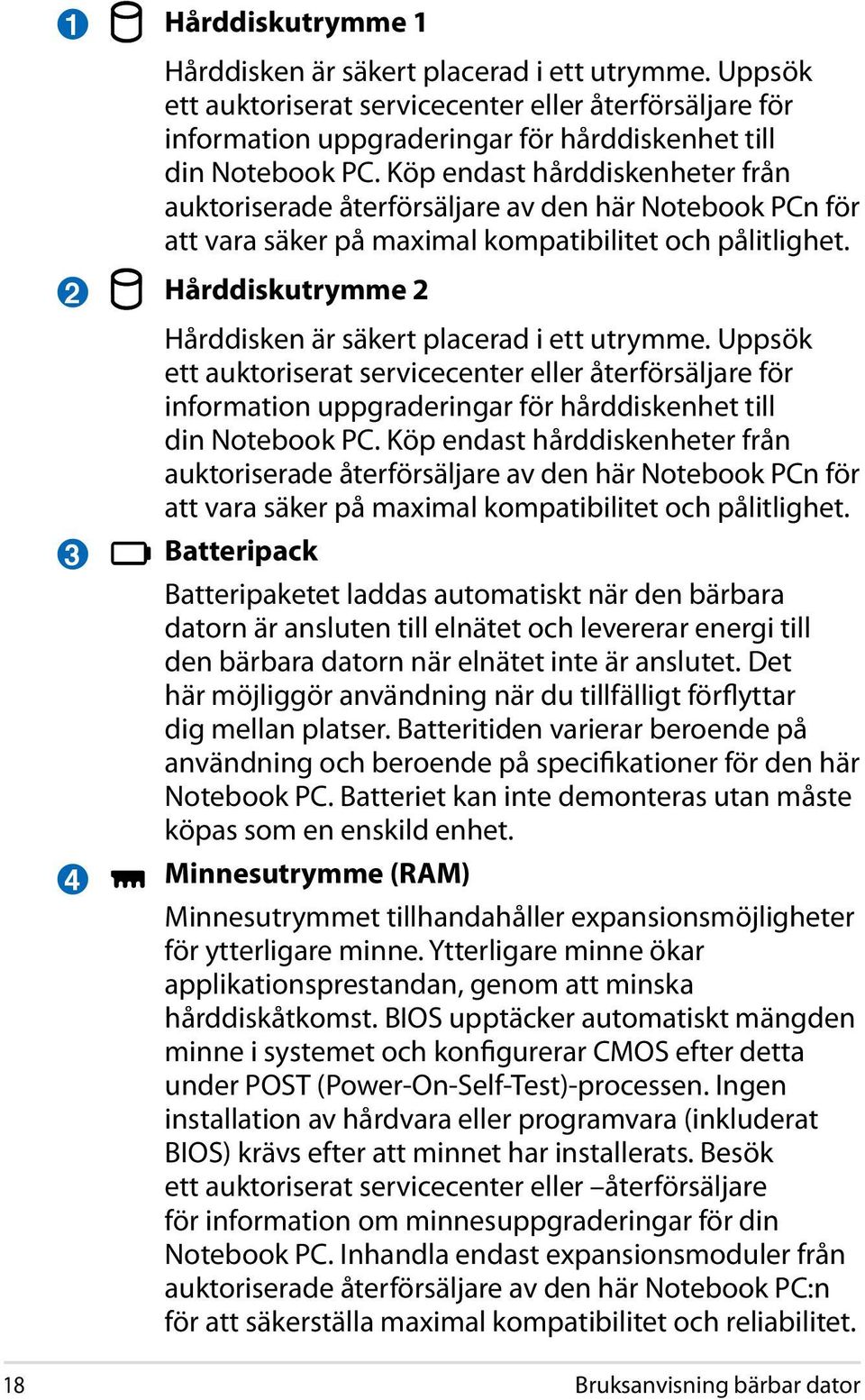 Hårddiskutrymme 2 Hårddisken är säkert placerad i ett utrymme. Uppsök ett auktoriserat servicecenter eller återförsäljare för information uppgraderingar för hårddiskenhet till din Notebook PC.