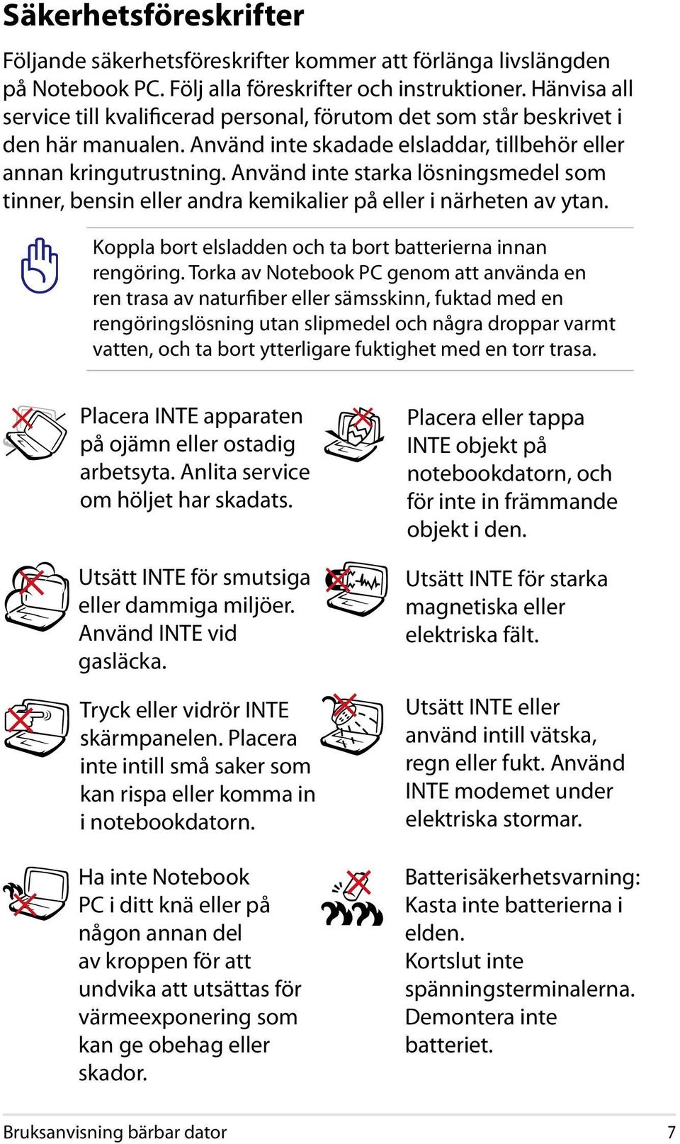 Använd inte starka lösningsmedel som tinner, bensin eller andra kemikalier på eller i närheten av ytan. Koppla bort elsladden och ta bort batterierna innan rengöring.