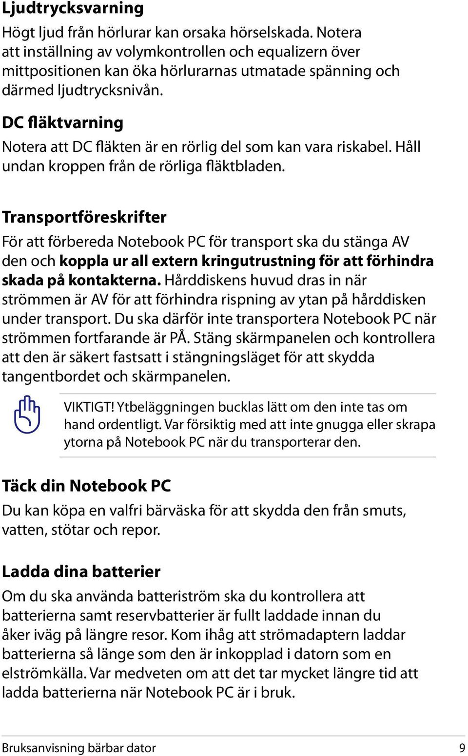 DC fläktvarning Notera att DC fläkten är en rörlig del som kan vara riskabel. Håll undan kroppen från de rörliga fläktbladen.