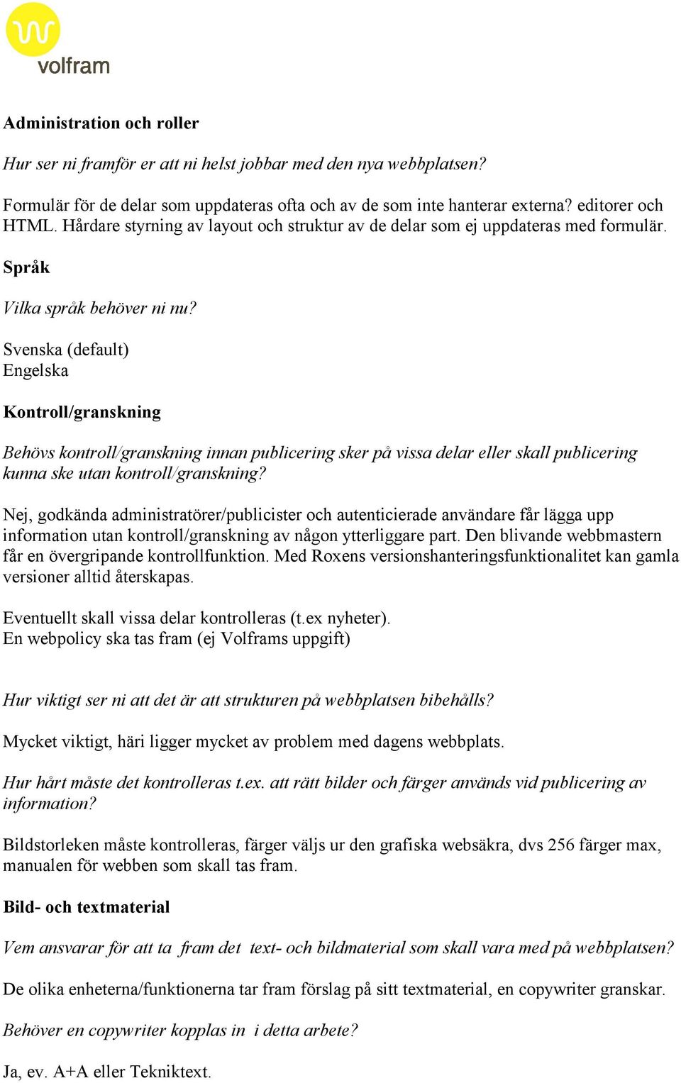 Svenska (default) Engelska Kontroll/granskning Behövs kontroll/granskning innan publicering sker på vissa delar eller skall publicering kunna ske utan kontroll/granskning?