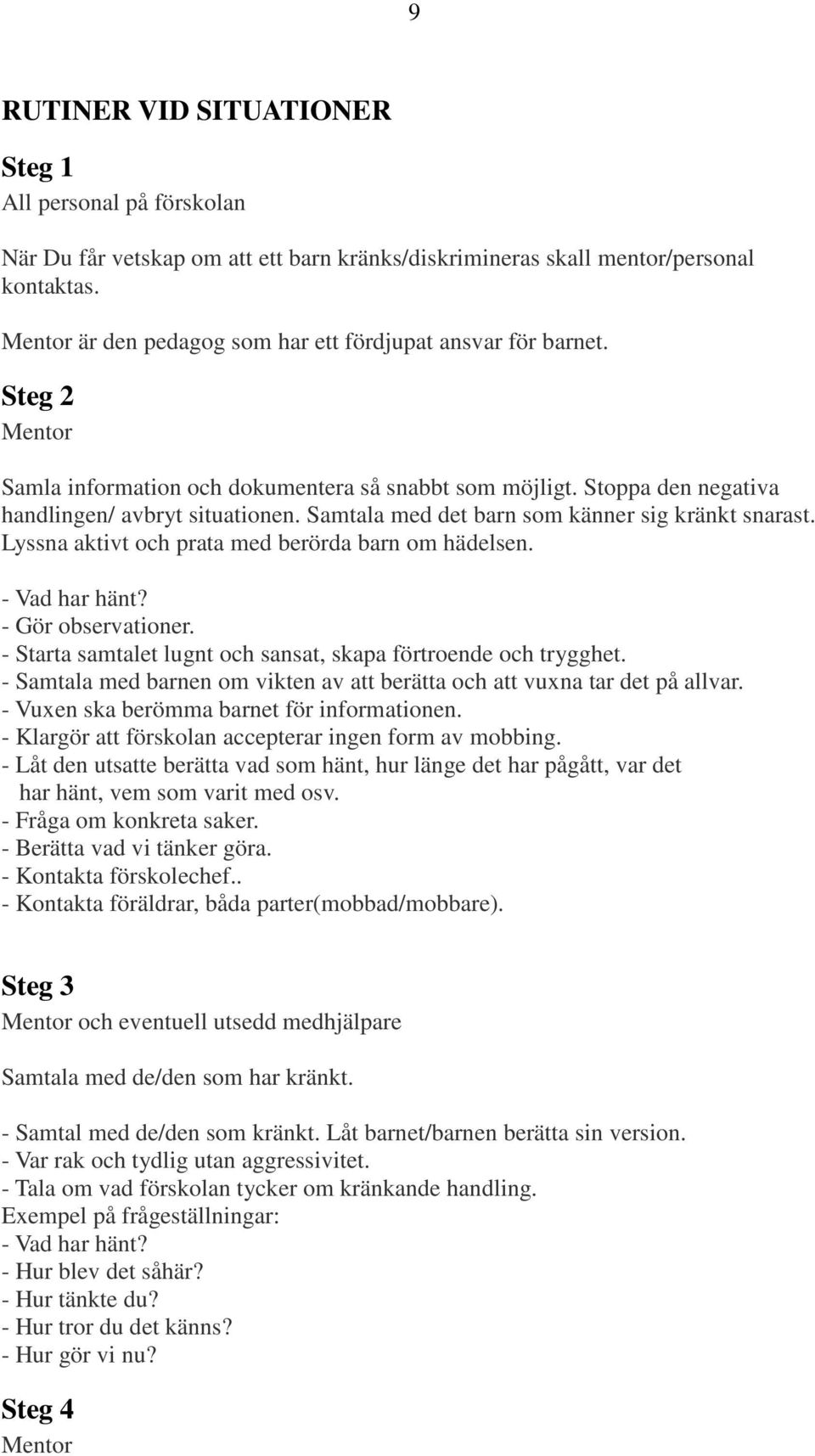 Samtala med det barn som känner sig kränkt snarast. Lyssna aktivt och prata med berörda barn om hädelsen. - Vad har hänt? - Gör observationer.