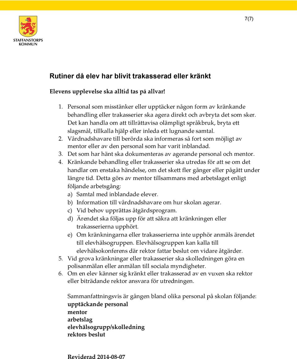 Det kan handla om att tillrättavisa olämpligt språkbruk, bryta ett slagsmål, tillkalla hjälp eller inleda ett lugnande samtal. 2.