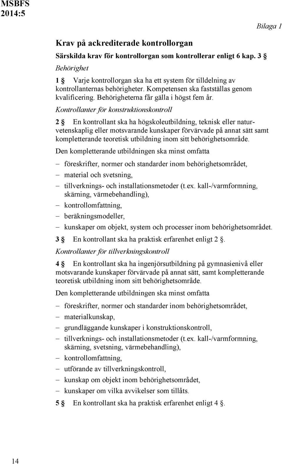 Kontrollanter för konstruktionskontroll 2 En kontrollant ska ha högskoleutbildning, teknisk eller naturvetenskaplig eller motsvarande kunskaper förvärvade på annat sätt samt kompletterande teoretisk