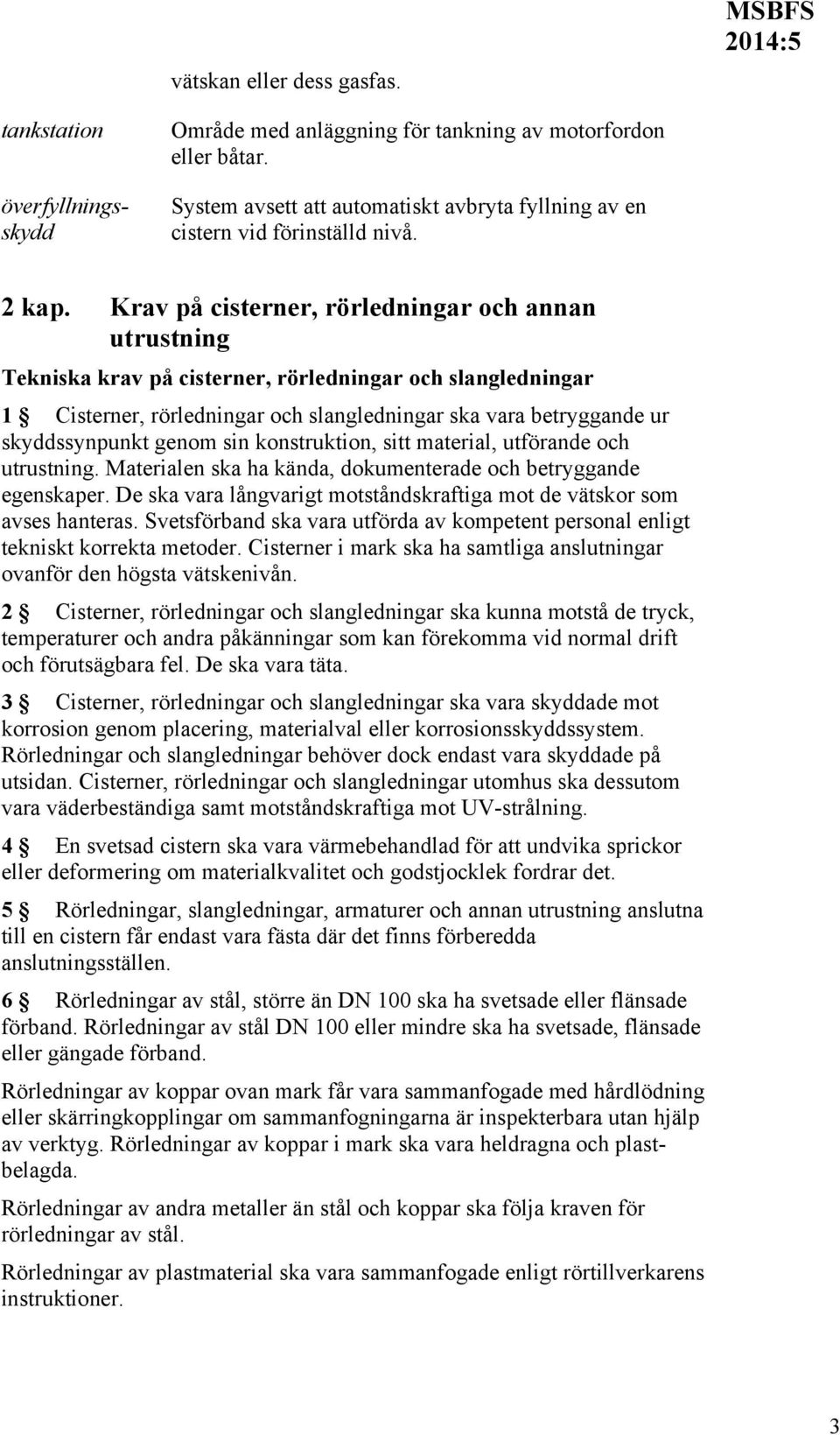 Krav på cisterner, rörledningar och annan utrustning Tekniska krav på cisterner, rörledningar och slangledningar 1 Cisterner, rörledningar och slangledningar ska vara betryggande ur skyddssynpunkt