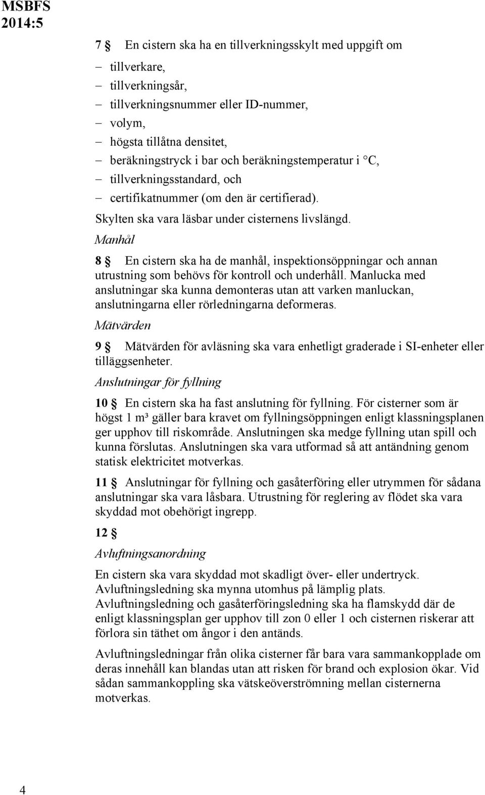 Manhål 8 En cistern ska ha de manhål, inspektionsöppningar och annan utrustning som behövs för kontroll och underhåll.