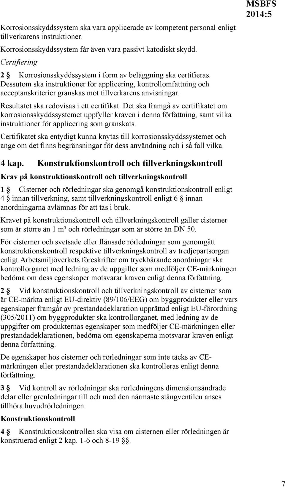 Dessutom ska instruktioner för applicering, kontrollomfattning och acceptanskriterier granskas mot tillverkarens anvisningar. Resultatet ska redovisas i ett certifikat.