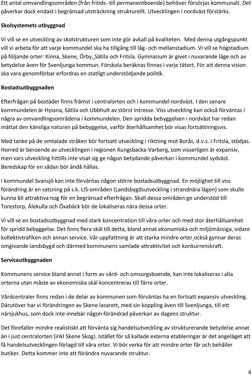 Med denna utgångspunkt vill vi arbeta för att varje kommundel ska ha tillgång till låg- och mellanstadium. Vi vill se högstadium på följande orter: Kinna, Skene, Örby, Sätila och Fritsla.