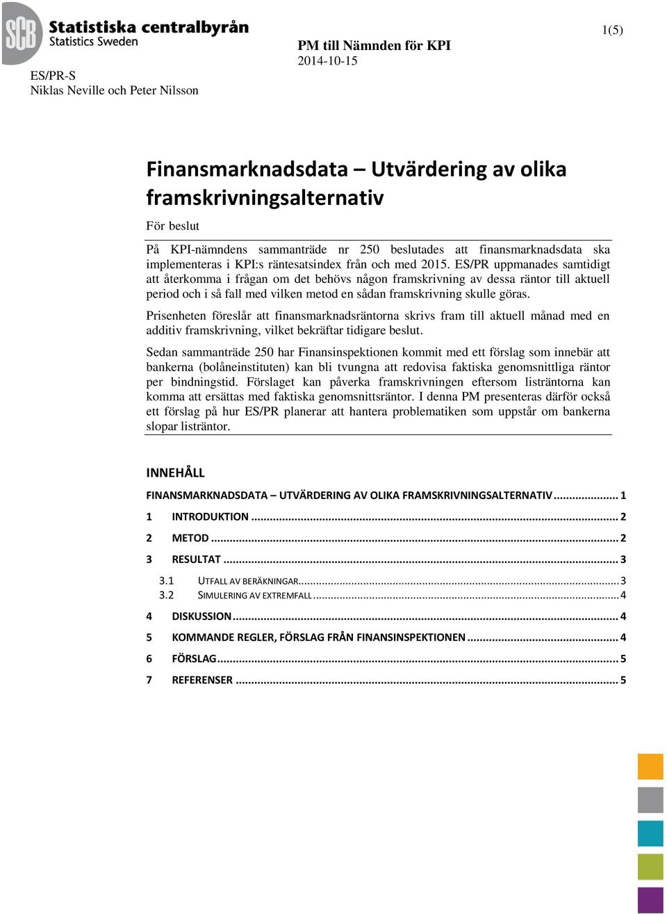 ES/PR uppmanades samtidigt att återkomma i frågan om det behövs någon framskrivning av dessa räntor till aktuell period och i så fall med vilken metod en sådan framskrivning skulle göras.