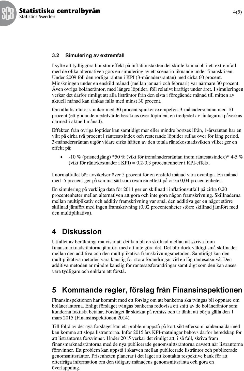 finanskrisen. Under 2009 föll den rörliga räntan i KPI (3-månadersräntan) med cirka 60 procent. Minskningen under en enskild månad (mellan januari och februari) var närmare 30 procent.