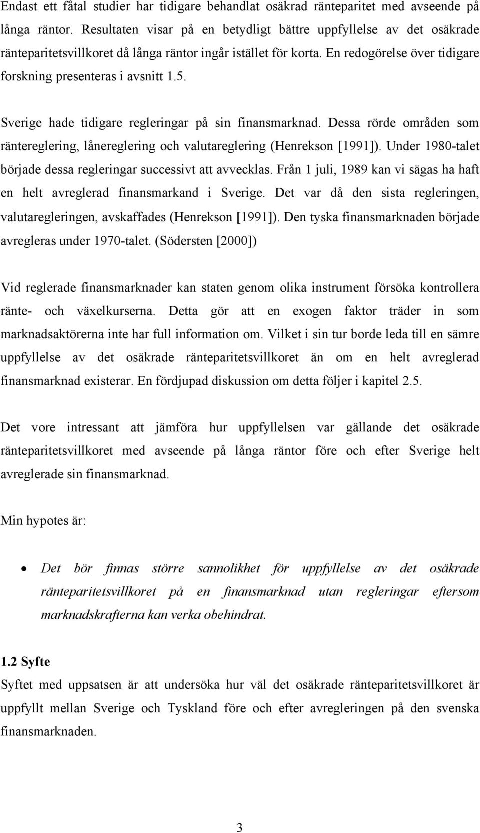 Sverige hade tidigare regleringar på sin finansmarknad. Dessa rörde områden som räntereglering, lånereglering och valutareglering (Henrekson [1991]).