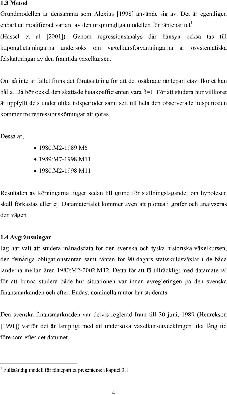 Om så inte är fallet finns det förutsättning för att det osäkrade ränteparitetsvillkoret kan hålla. Då bör också den skattade betakoefficienten vara β=1.