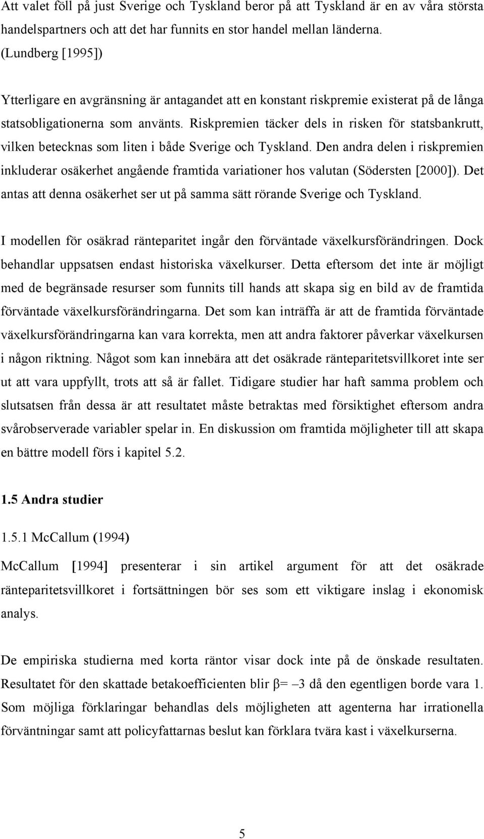 Riskpremien täcker dels in risken för statsbankrutt, vilken betecknas som liten i både Sverige och Tyskland.