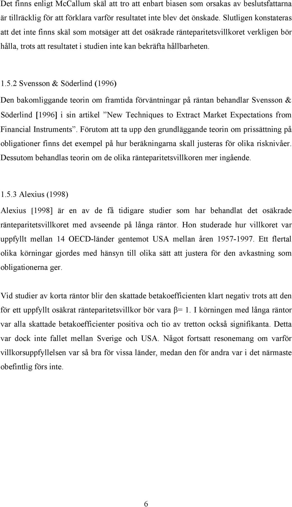 2 Svensson & Söderlind (1996) Den bakomliggande teorin om framtida förväntningar på räntan behandlar Svensson & Söderlind [1996] i sin artikel New Techniques to Extract Market Expectations from