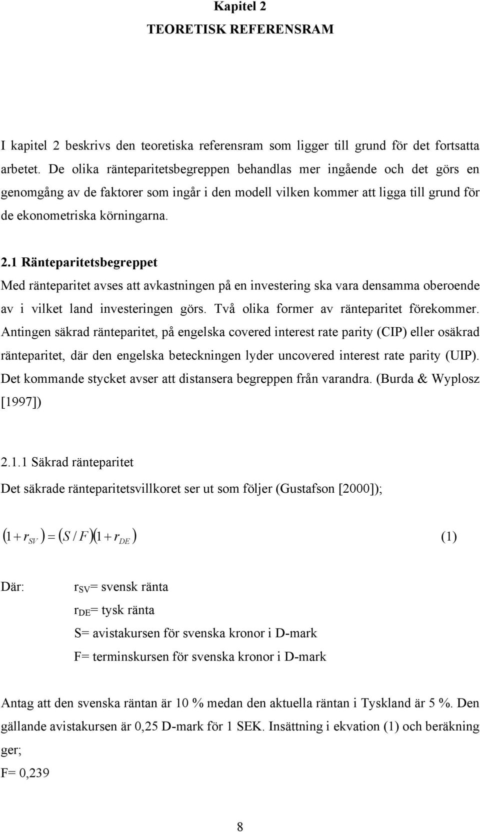 1 Ränteparitetsbegreppet Med ränteparitet avses att avkastningen på en investering ska vara densamma oberoende av i vilket land investeringen görs. Två olika former av ränteparitet förekommer.