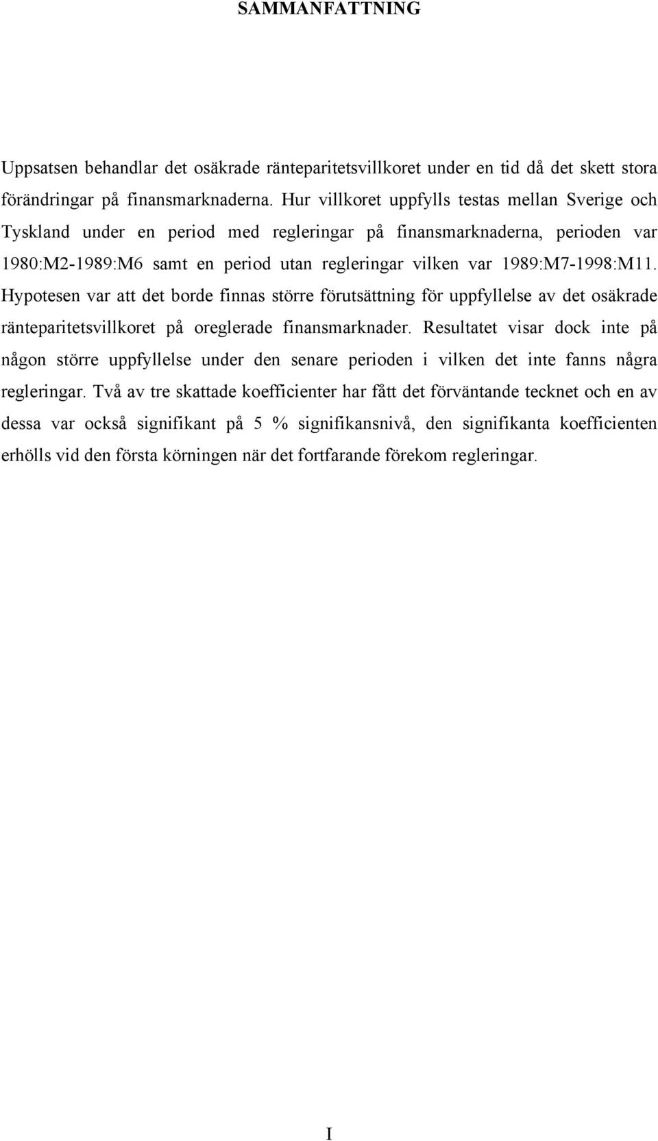 1989:M7-1998:M11. Hypotesen var att det borde finnas större förutsättning för uppfyllelse av det osäkrade ränteparitetsvillkoret på oreglerade finansmarknader.