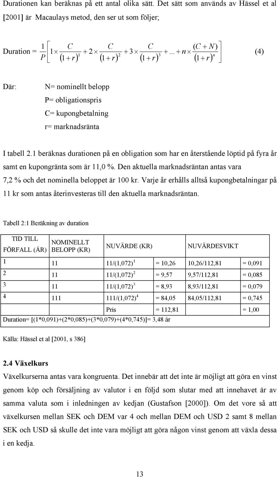 1 beräknas durationen på en obligation som har en återstående löptid på fyra år samt en kupongränta som är 11,0 %. Den aktuella marknadsräntan antas vara 7,2 % och det nominella beloppet är 100 kr.