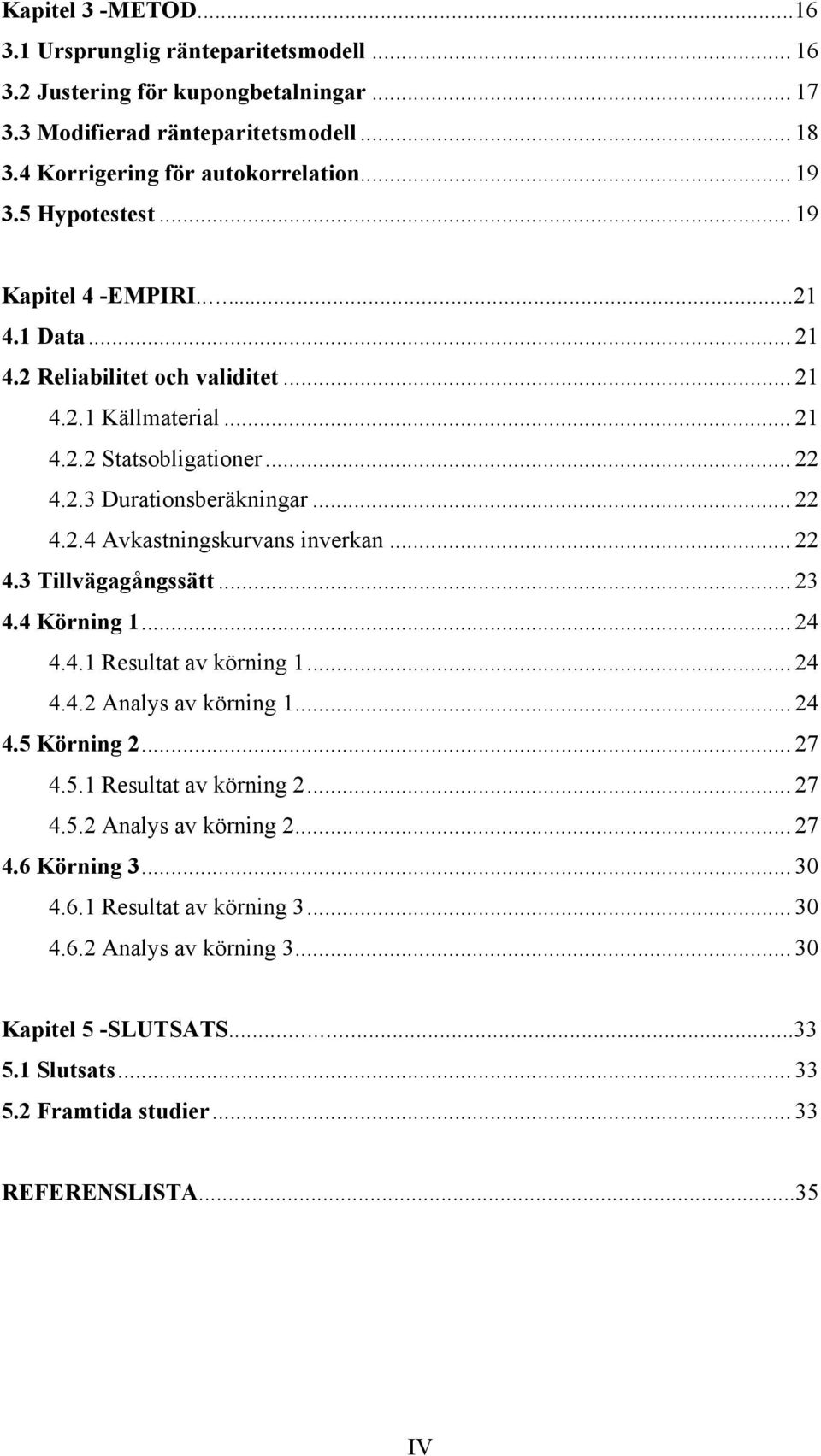 .. 22 4.3 Tillvägagångssätt... 23 4.4 Körning 1... 24 4.4.1 Resultat av körning 1... 24 4.4.2 Analys av körning 1... 24 4.5 Körning 2... 27 4.5.1 Resultat av körning 2... 27 4.5.2 Analys av körning 2.