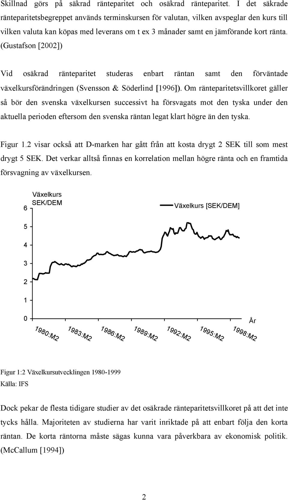 (Gustafson [2002]) Vid osäkrad ränteparitet studeras enbart räntan samt den förväntade växelkursförändringen (Svensson & Söderlind [1996]).