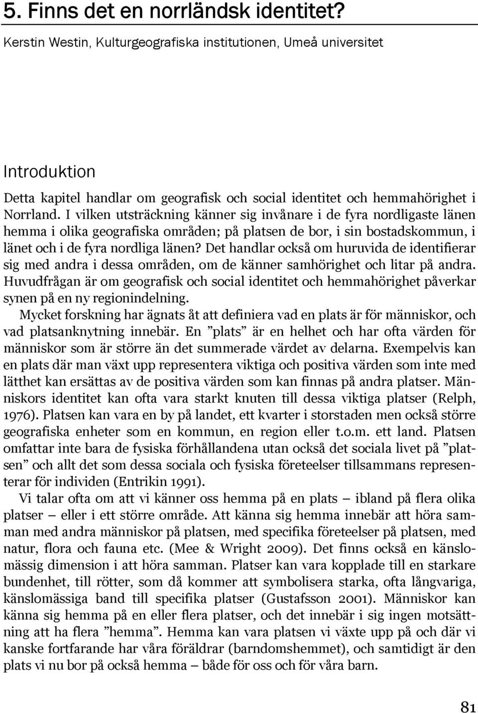 I vilken utsträckning känner sig invånare i de fyra nordligaste länen hemma i olika geografiska områden; på platsen de bor, i sin bostadskommun, i länet och i de fyra nordliga länen?