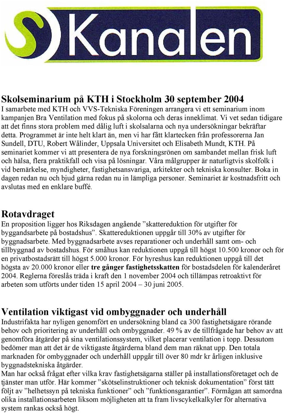 Programmet är inte helt klart än, men vi har fått klartecken från professorerna Jan Sundell, DTU, Robert Wålinder, Uppsala Universitet och Elisabeth Mundt, KTH.