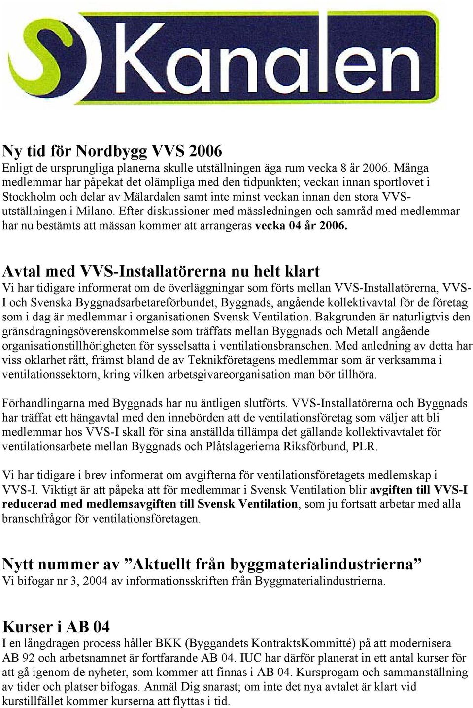 Efter diskussioner med mässledningen och samråd med medlemmar har nu bestämts att mässan kommer att arrangeras vecka 04 år 2006.