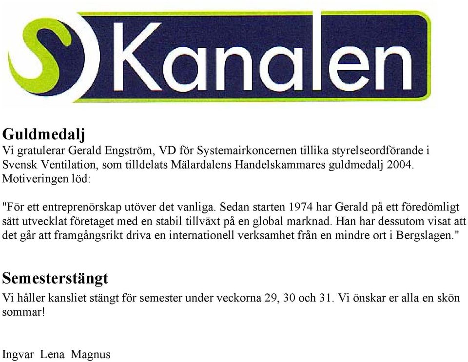 Sedan starten 1974 har Gerald på ett föredömligt sätt utvecklat företaget med en stabil tillväxt på en global marknad.