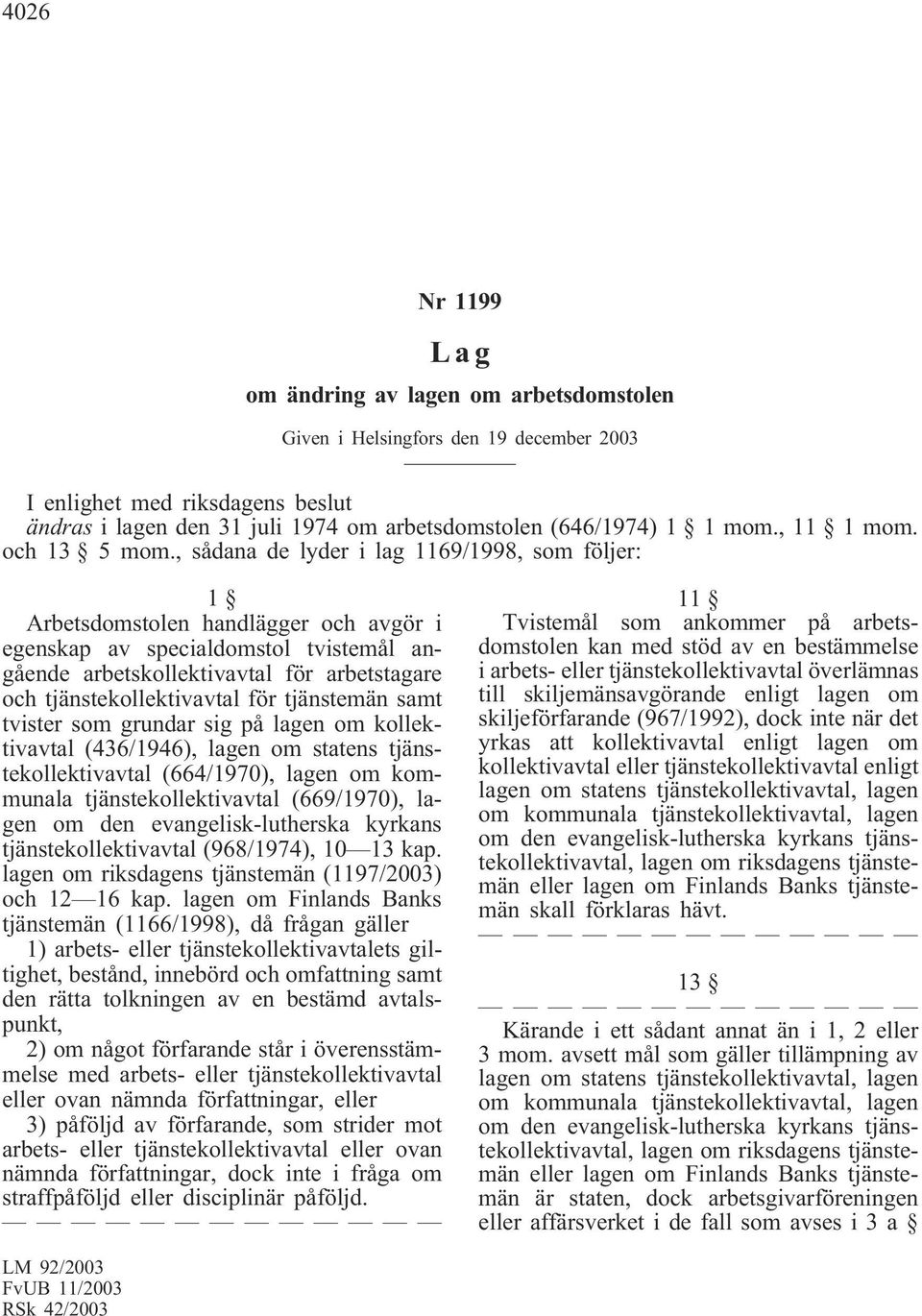 , sådana de lyder i lag 1169/1998, som följer: 1 Arbetsdomstolen handlägger och avgör i egenskap av specialdomstol tvistemål angående arbetskollektivavtal för arbetstagare och tjänstekollektivavtal