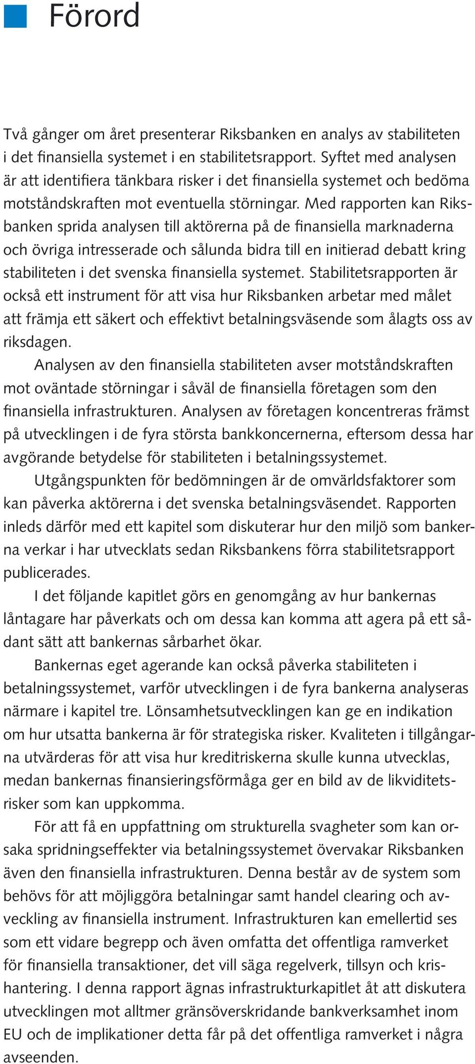 Med rapporten kan Riksbanken sprida analysen till aktörerna på de finansiella marknaderna och övriga intresserade och sålunda bidra till en initierad debatt kring stabiliteten i det svenska