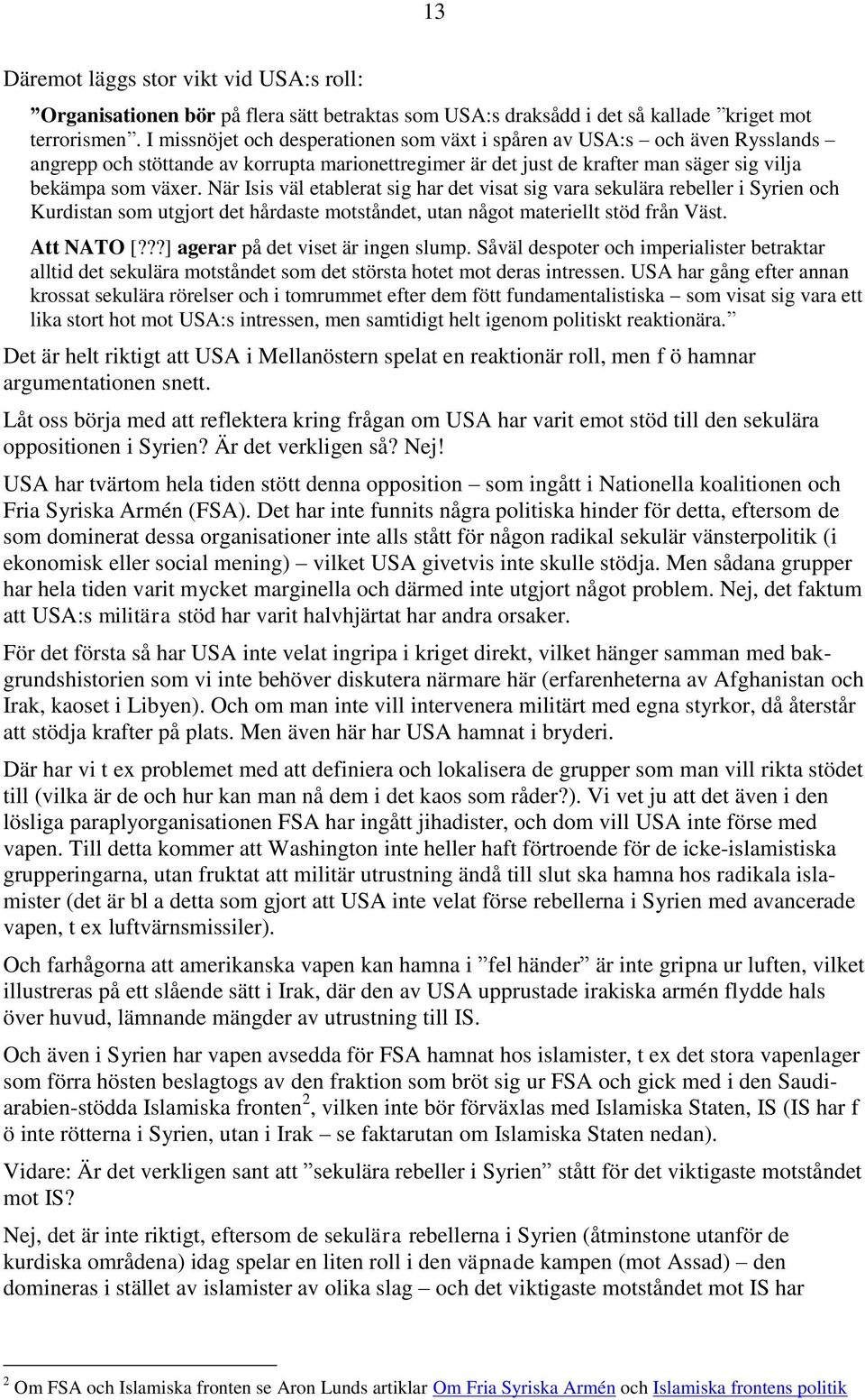 När Isis väl etablerat sig har det visat sig vara sekulära rebeller i Syrien och Kurdistan som utgjort det hårdaste motståndet, utan något materiellt stöd från Väst. Att NATO [?