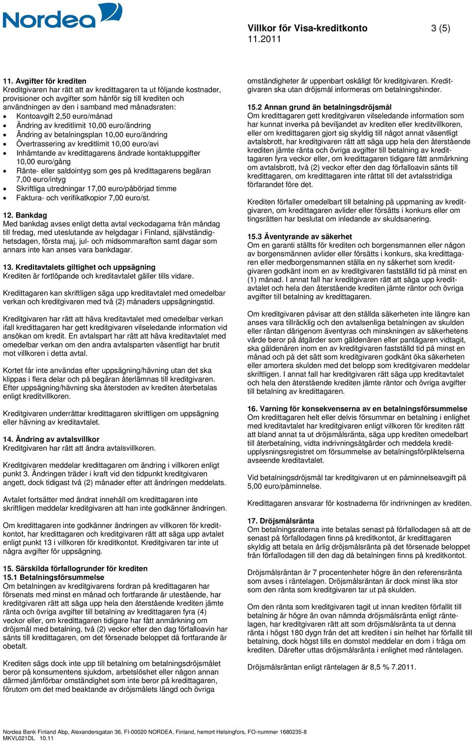 Kontoavgift 2,50 euro/månad Ändring av kreditlimit 10,00 euro/ändring Ändring av betalningsplan 10,00 euro/ändring Övertrassering av kreditlimit 10,00 euro/avi Inhämtande av kredittagarens ändrade