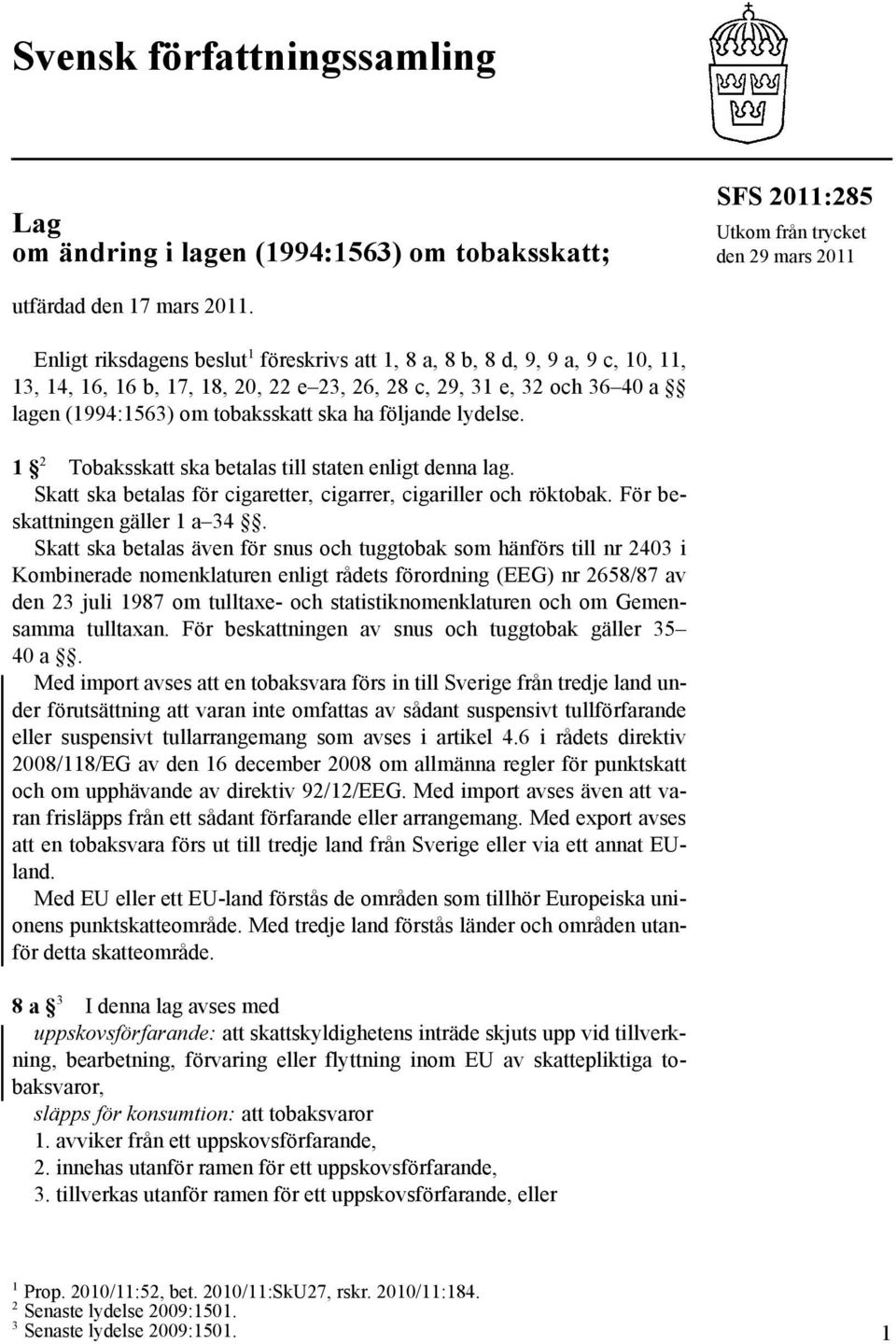 följande lydelse. 1 2 Tobaksskatt ska betalas till staten enligt denna lag. Skatt ska betalas för cigaretter, cigarrer, cigariller och röktobak. För beskattningen gäller 1 a 34.