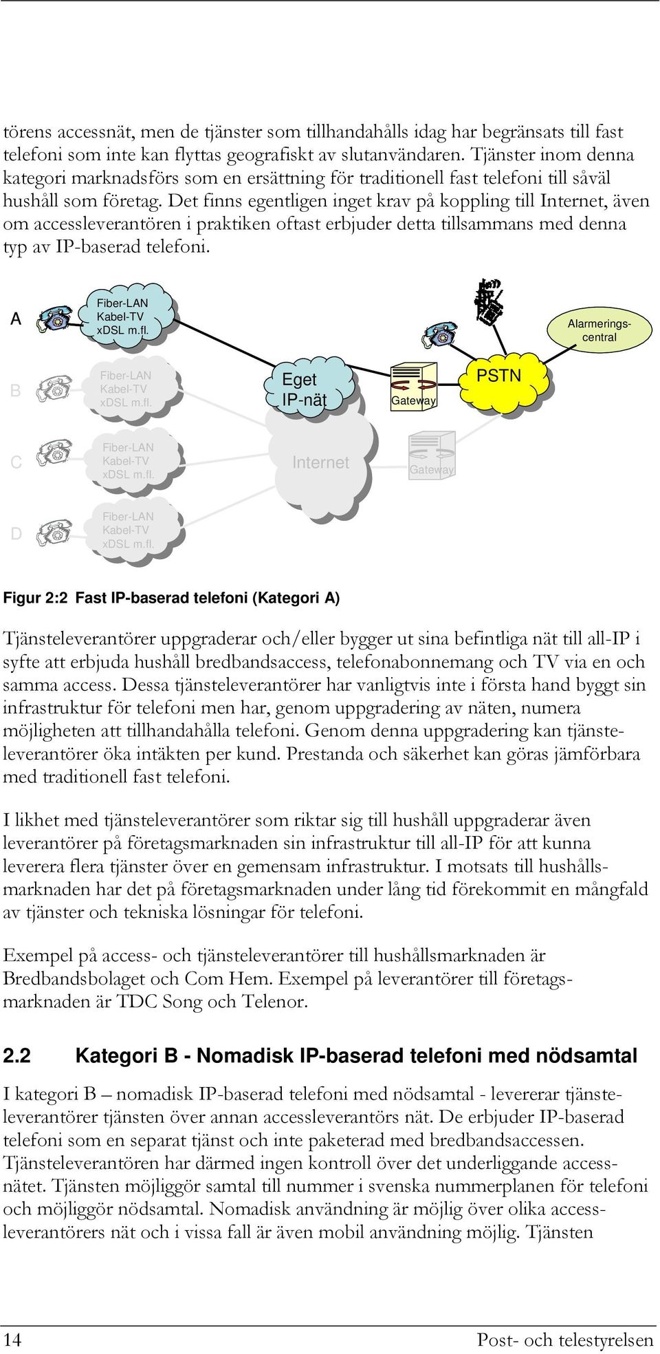 Det finns egentligen inget krav på koppling till Internet, även om accessleverantören i praktiken oftast erbjuder detta tillsammans med denna typ av IP-baserad telefoni.